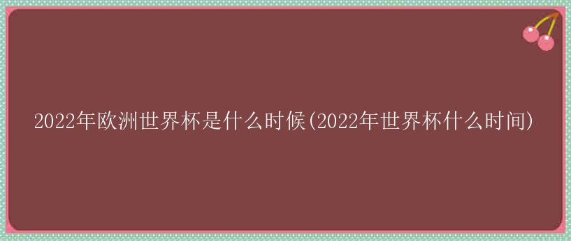 2022年欧洲世界杯是什么时候(2022年世界杯什么时间)